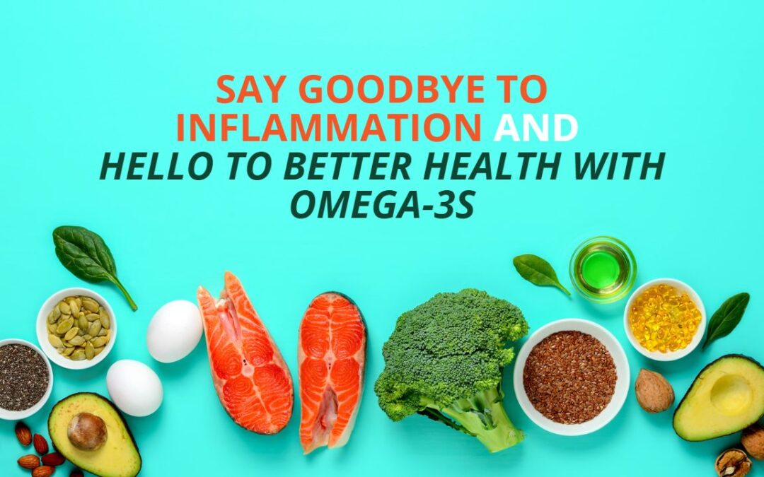 Say Goodbye to Inflammation and Hello to Better Health with Omega-3s